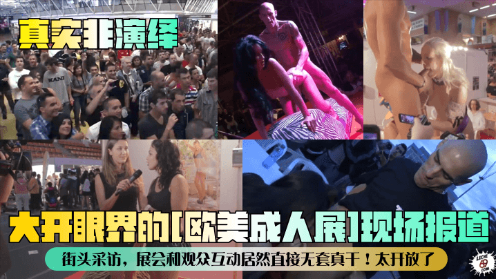真实非演绎大开眼界的[欧美成人展]现场报道街头采访，展会和观众互动居然直接无套真干!太开放了